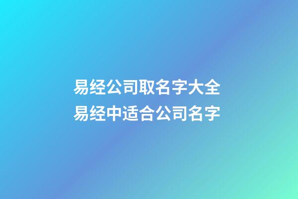 易经公司取名字大全 易经中适合公司名字